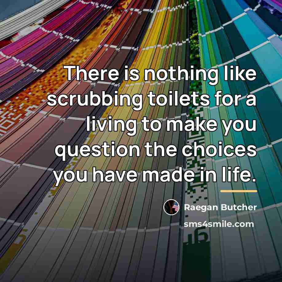 “There is nothing like scrubbing toilets for a living to…” quote by Raegan Butcher