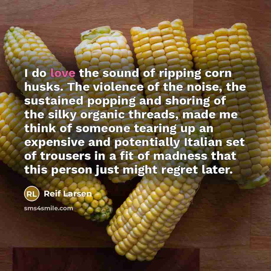 “I do love the sound of ripping corn husks. The…” quote by Reif Larsen