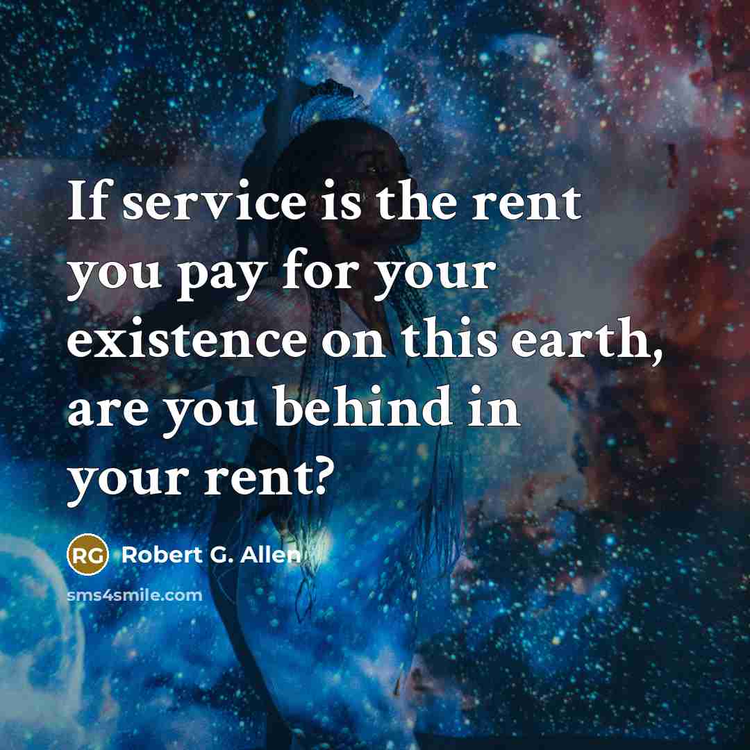 “If service is the rent you pay for your existence…” quote by Robert G. Allen
