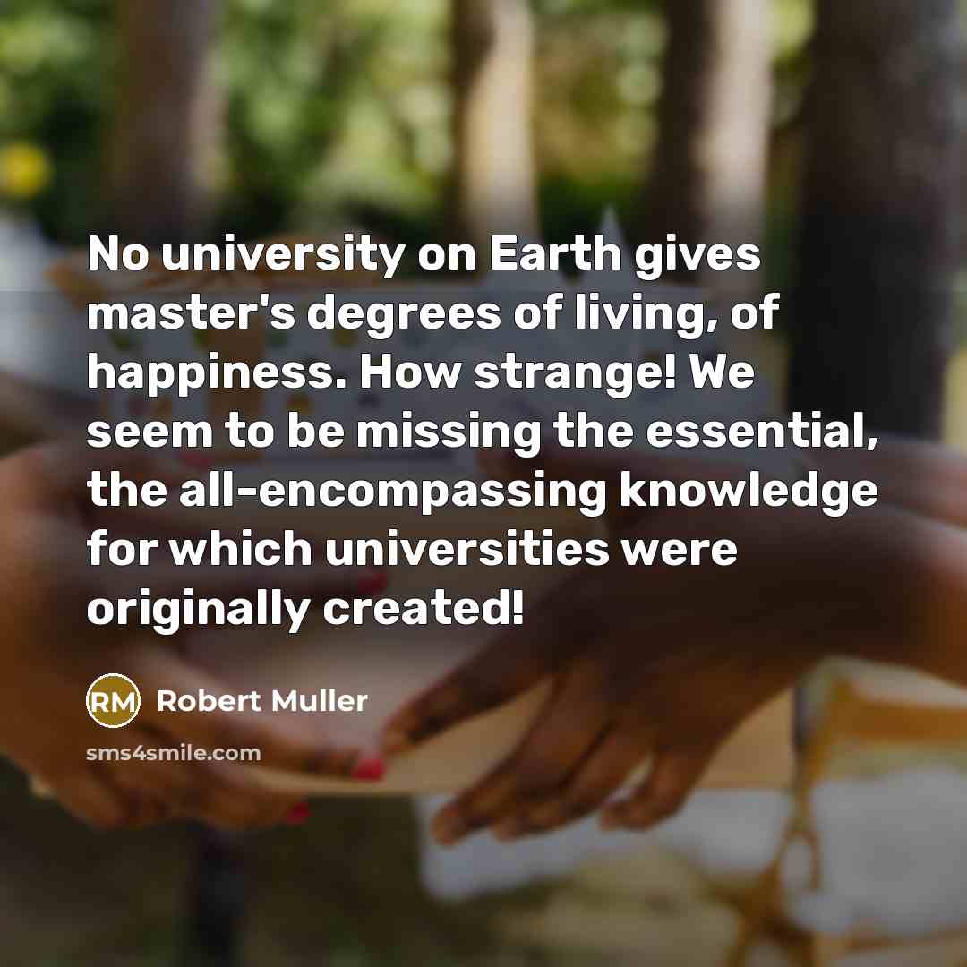 “No university on Earth gives master's degrees of living, of…” quote by Robert Muller