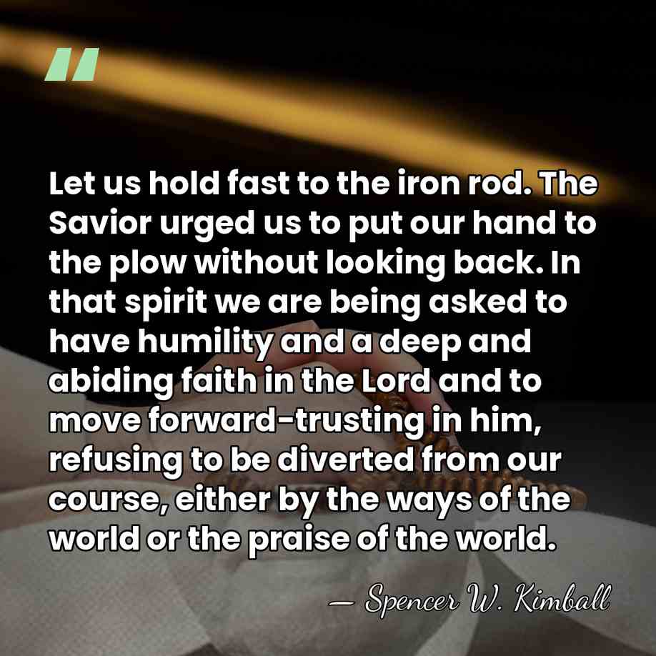 Let us hold fast to the iron rod. The Savior urged us&hellip; - Spencer W. Kimball