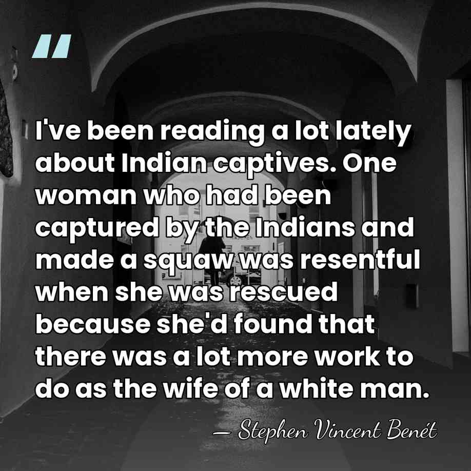 I've been reading a lot lately about Indian captives. One woman who&hellip; - Stephen Vincent Benet
