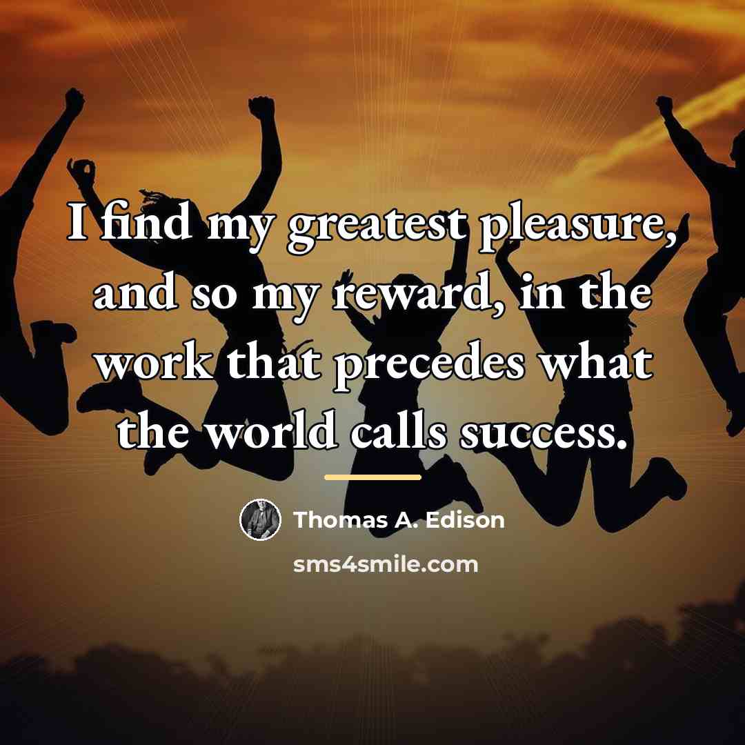 “I find my greatest pleasure, and so my reward, in…” quote by Thomas A. Edison