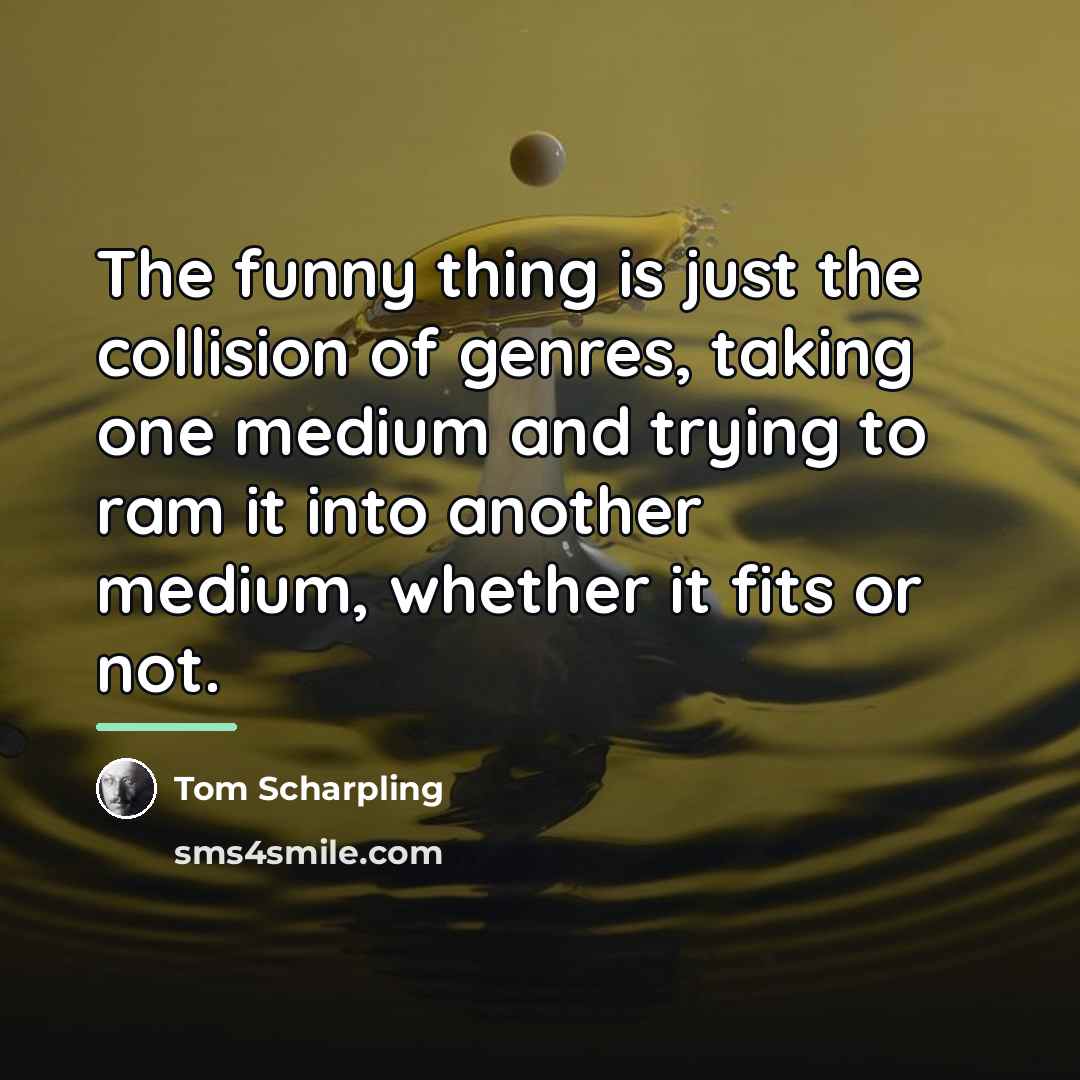 “The funny thing is just the collision of genres, taking…” quote by Tom Scharpling