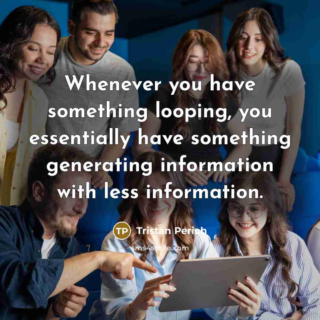 “Whenever you have something looping, you essentially have something generating information with less information.” quote by Tristan Perich
