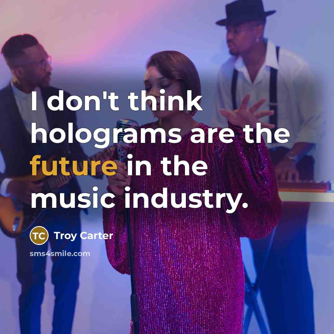 “I don't think holograms are the future in the music…” quote by Troy Carter