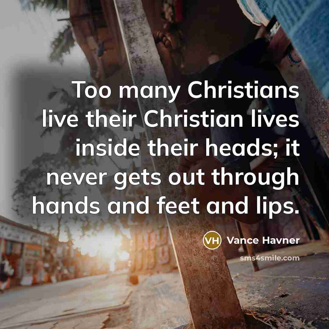 “Too many Christians live their Christian lives inside their heads;…” quote by Vance Havner