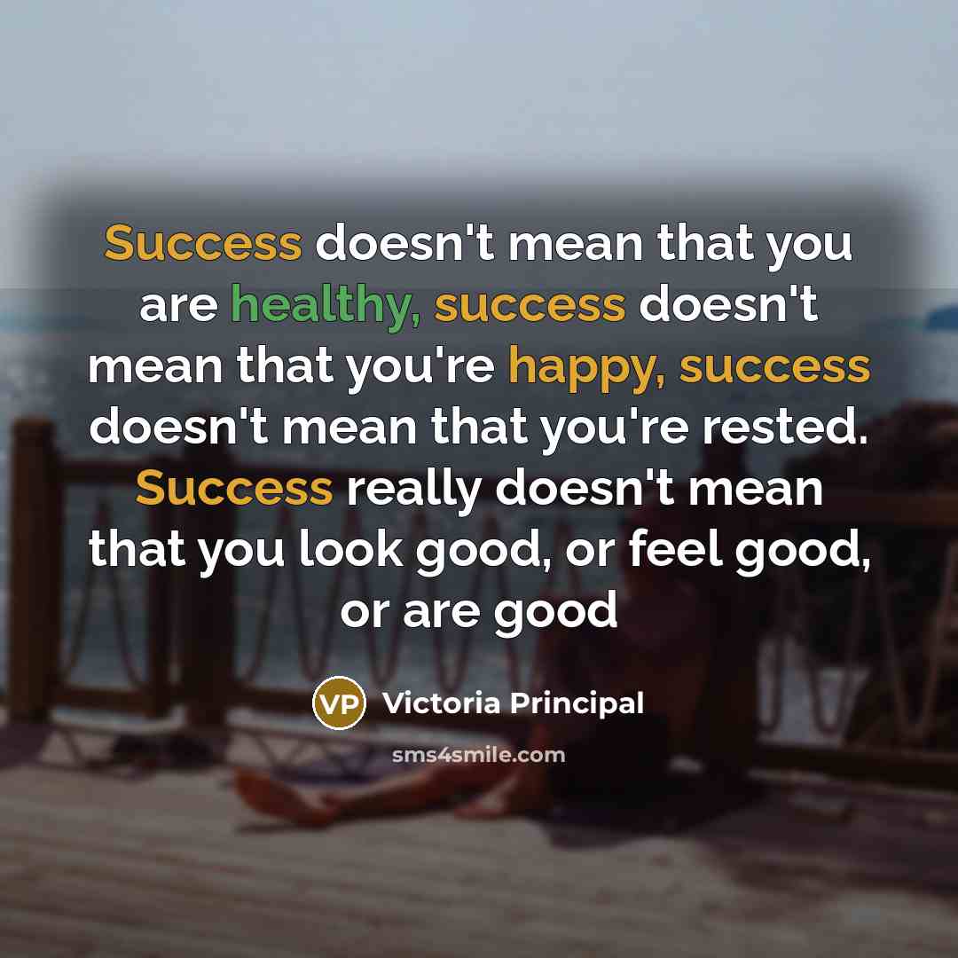 “Success doesn't mean that you are healthy, success doesn't mean…” quote by Victoria Principal