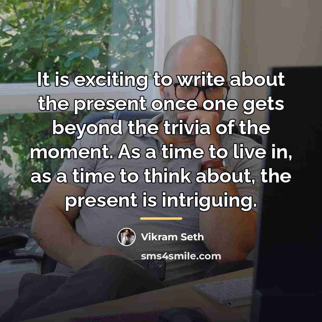 “It is exciting to write about the present once one…” quote by Vikram Seth