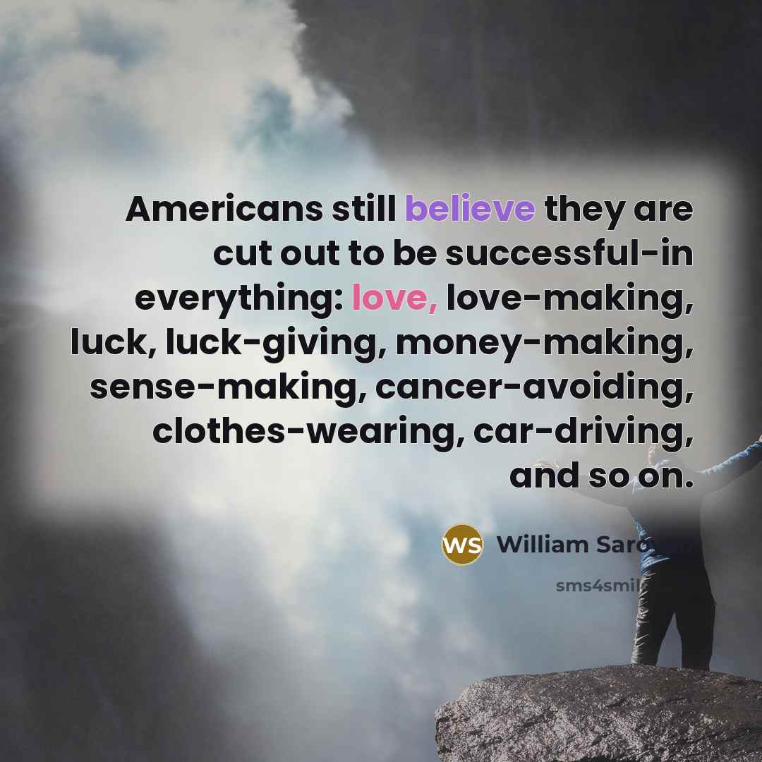 “Americans still believe they are cut out to be successful-in…” quote by William Saroyan