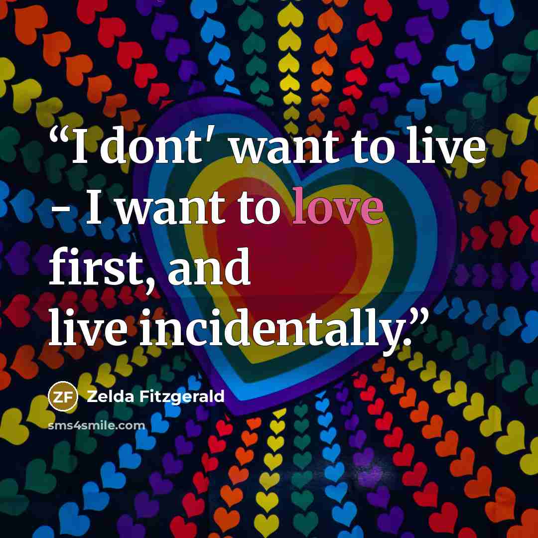 “I dont' want to live - I want to love first, and live incidentally.” quote by Zelda Fitzgerald