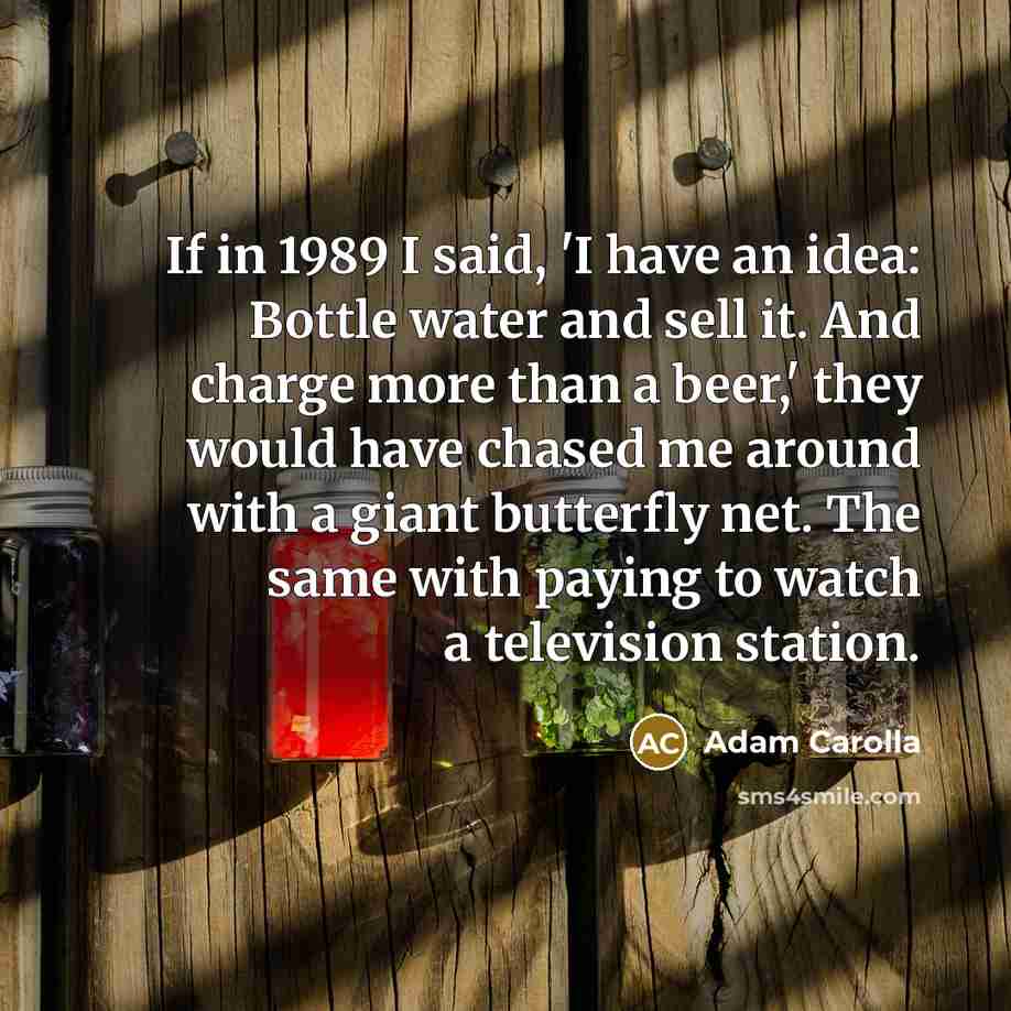 “If in 1989 I said, 'I have an idea: Bottle…” quote by Adam Carolla