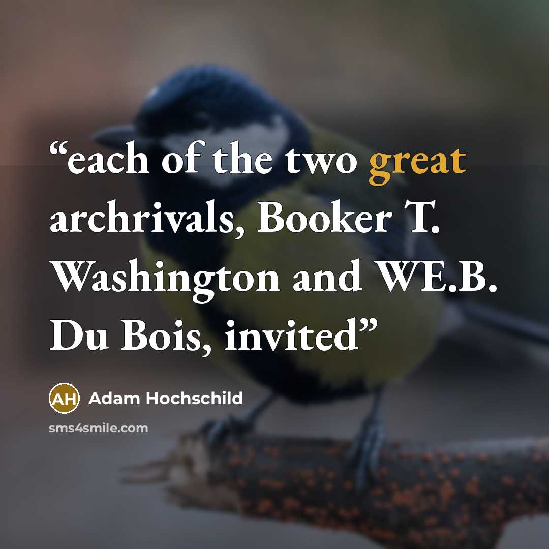 “each of the two great archrivals, Booker T. Washington and WE.B. Du Bois, invited” quote by Adam Hochschild