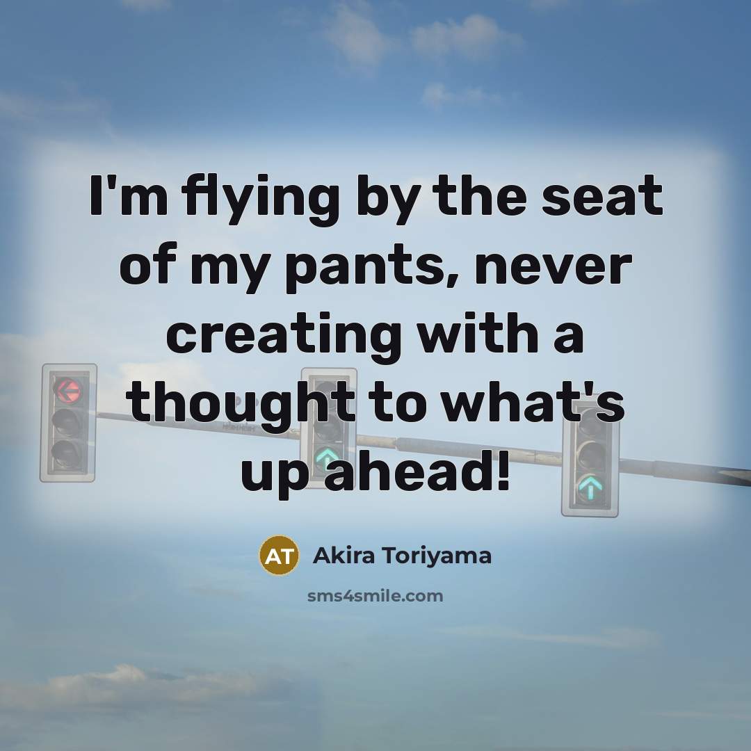 “I'm flying by the seat of my pants, never creating…” quote by Akira Toriyama