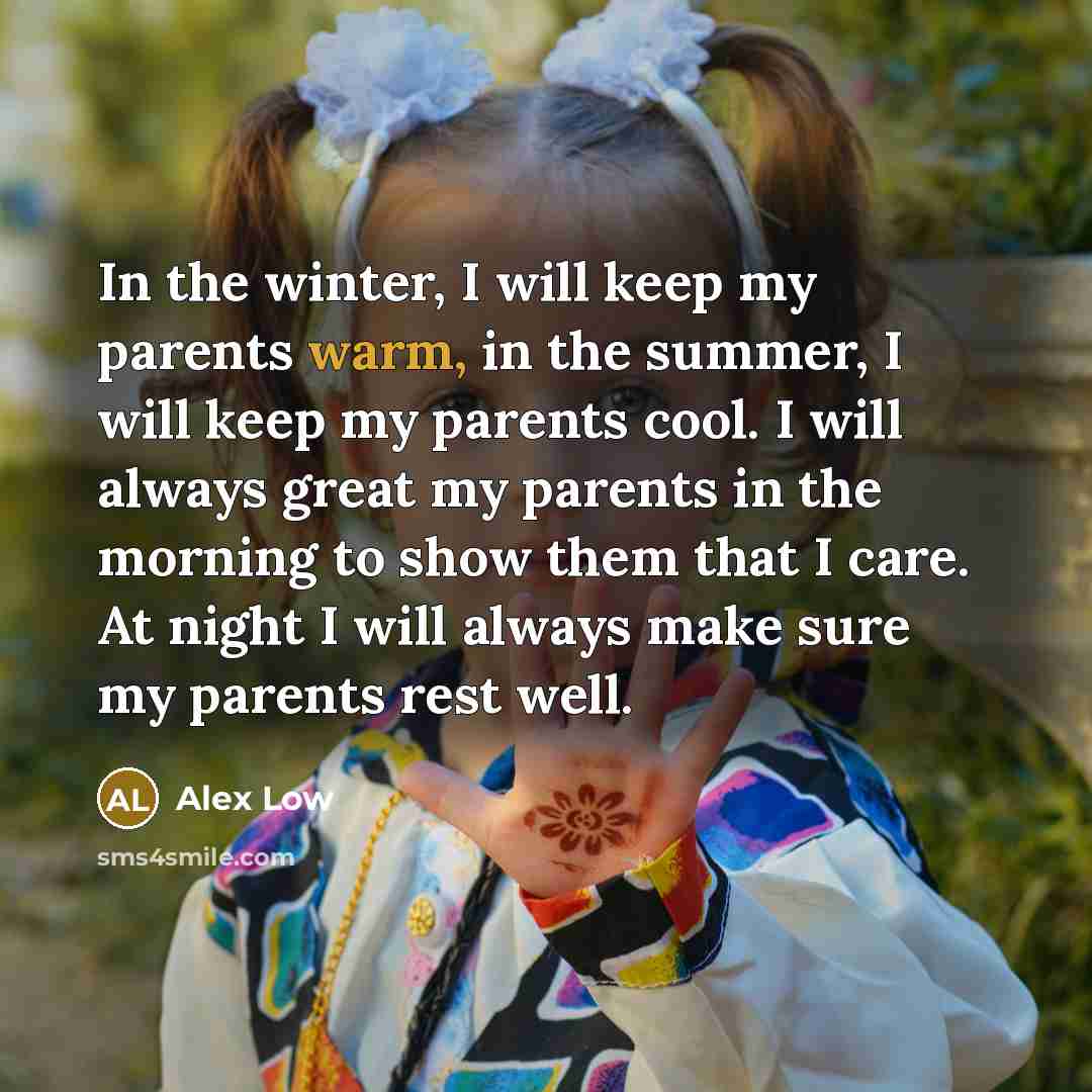 “In the winter, I will keep my parents warm, in the summer, I will keep my parents cool. I will always great my parents in the morning to show them that I care. At night I will always make sure my parents rest well.” quote by Alex Low