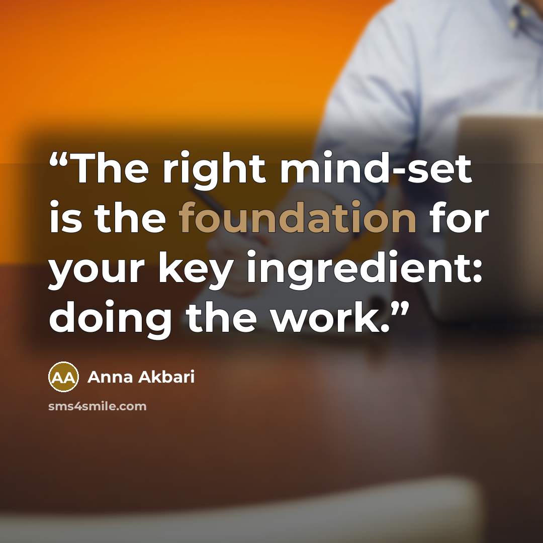 “The right mind-set is the foundation for your key ingredient: doing the work.” quote by Anna Akbari