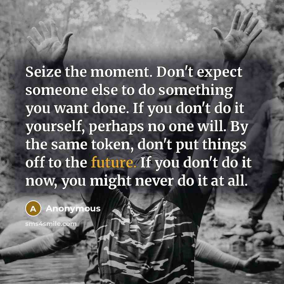 “Seize the moment. Don't expect someone else to do something…” quote by Anonymous
