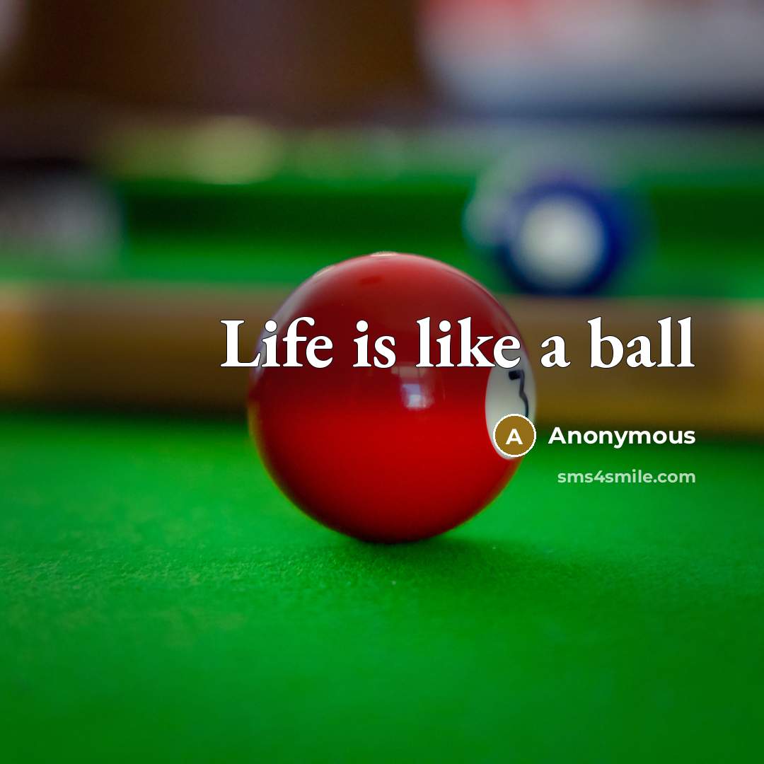 “Life is like a ball” quote by Anonymous