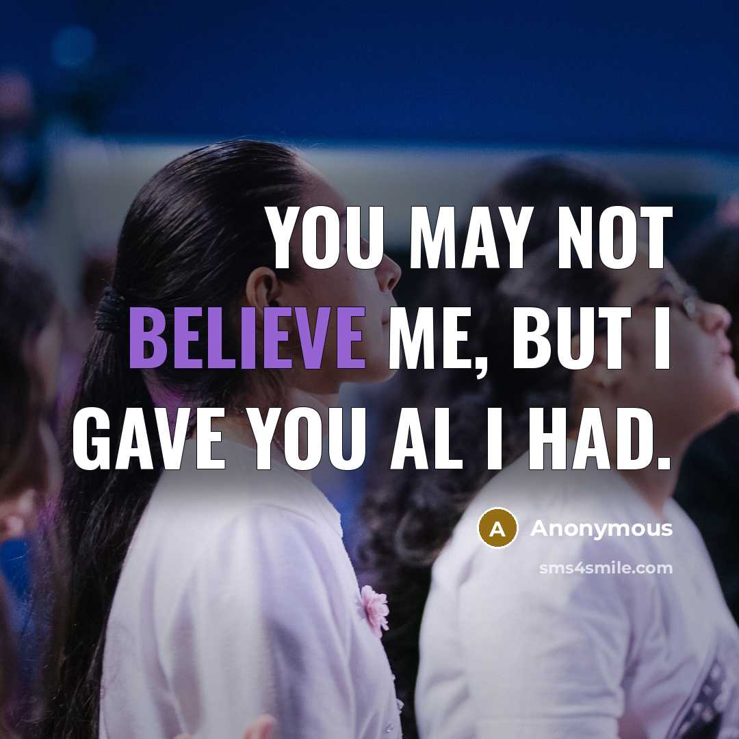 “You may not believe me, but I gave you al…” quote by Anonymous