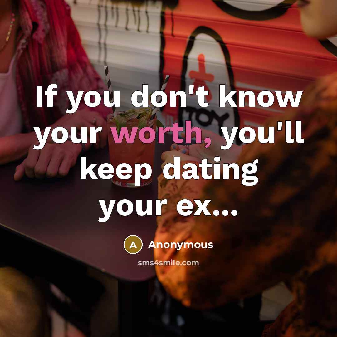 “If you don't know your worth, you'll keep dating your ex...” quote by Anonymous