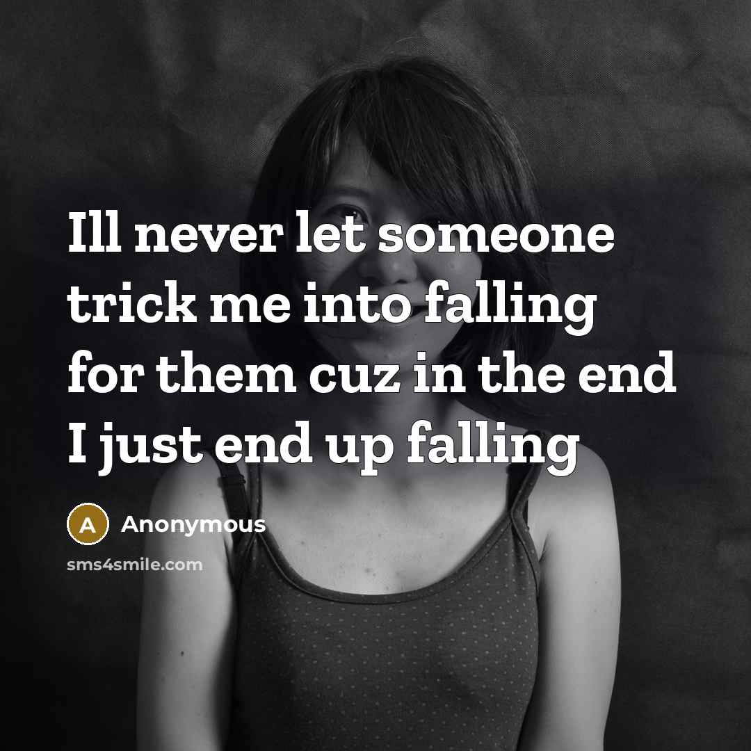 “Ill never let someone trick me into falling for them cuz in the end I just end up falling” quote by Anonymous