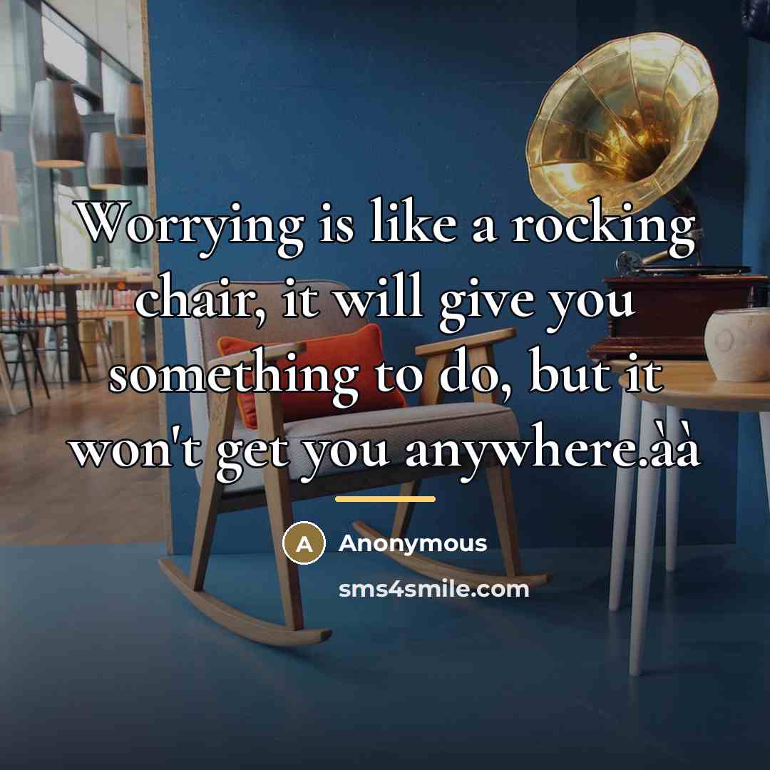 “Worrying is like a rocking chair, it will give you…” quote by Anonymous