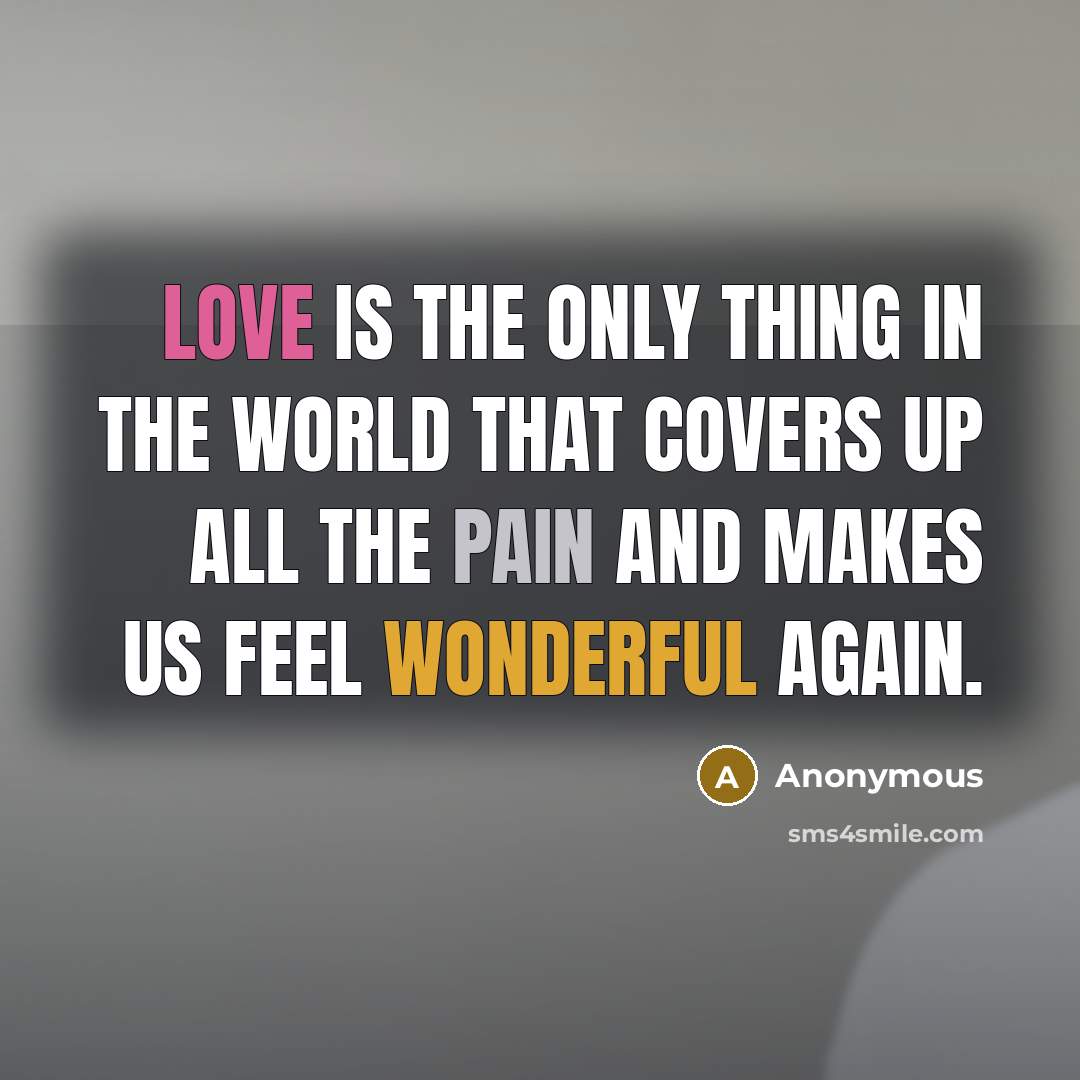 “Love is the only thing in the world that covers up all the pain and makes us feel wonderful again.” quote by Anonymous
