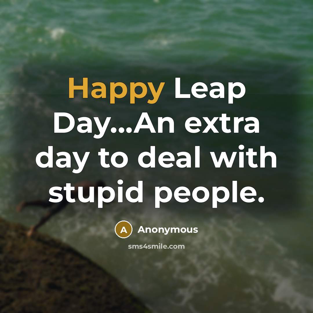 “Happy Leap Day...An extra day to deal with stupid people.…” quote by Anonymous