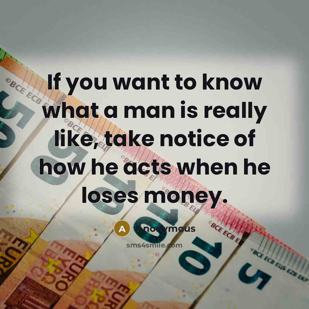 “If you want to know what a man is really like, take notice of how he acts when he loses money.” quote by Anonymous