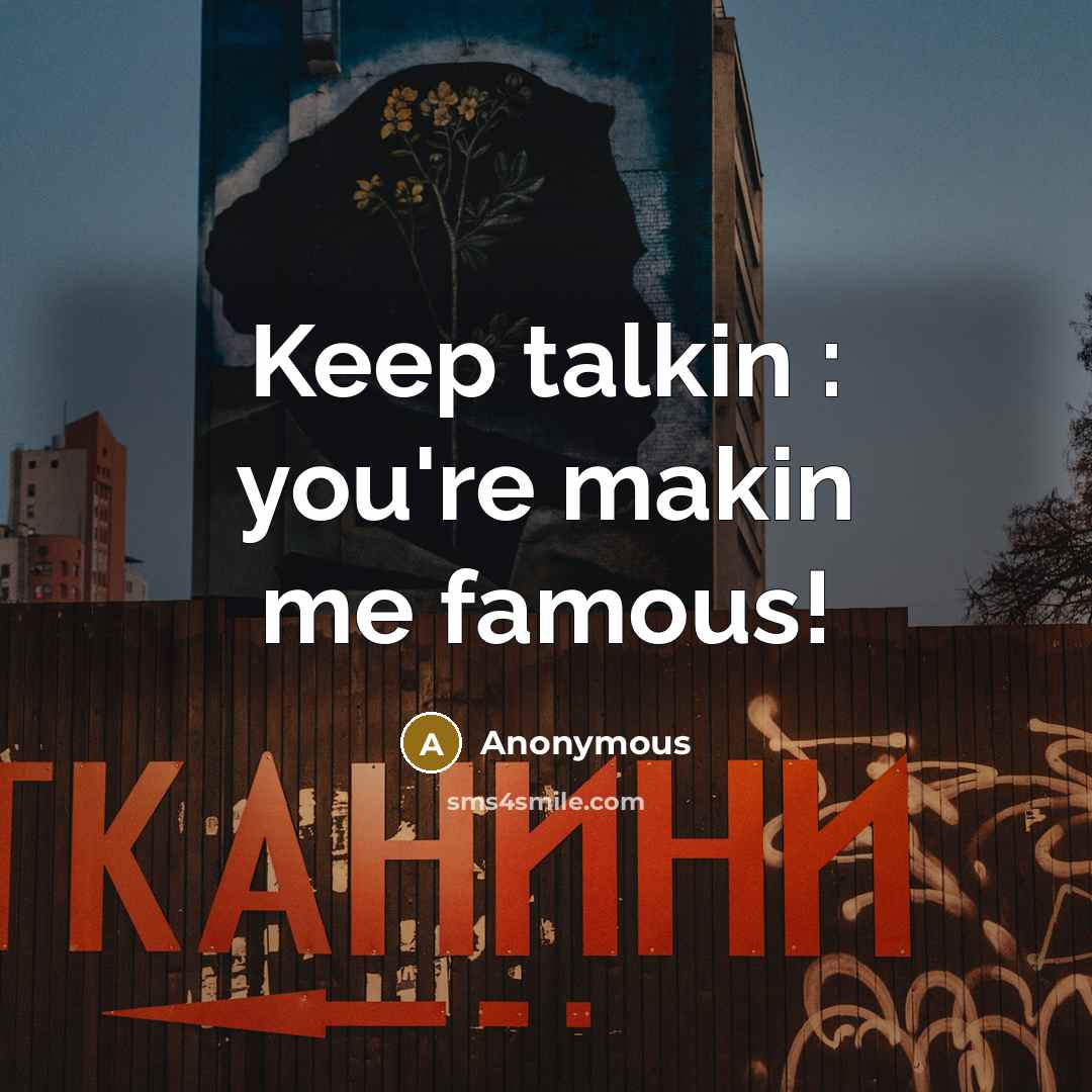 “Keep talkin : you're makin me famous!…” quote by Anonymous
