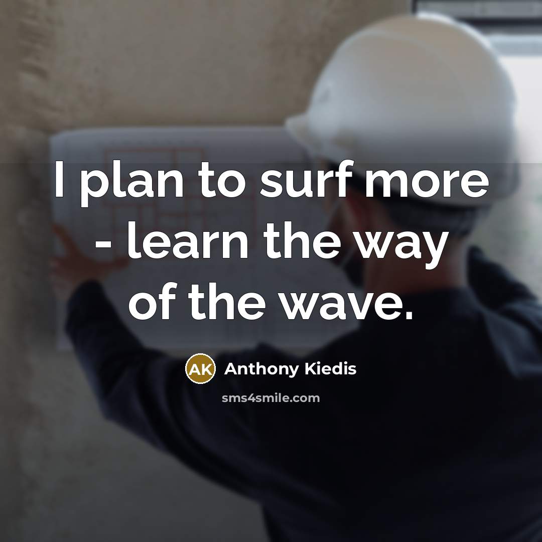 “I plan to surf more - learn the way of…” quote by Anthony Kiedis