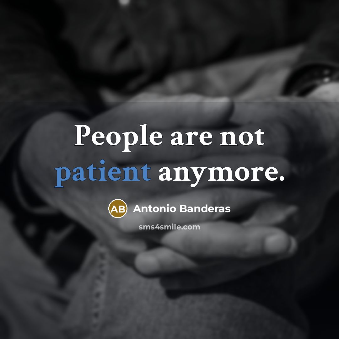 “People are not patient anymore.” quote by Antonio Banderas