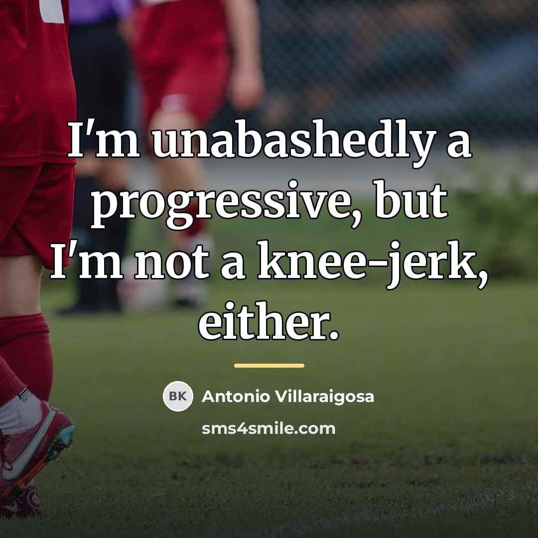 “I'm unabashedly a progressive, but I'm not a knee-jerk, either.…” quote by Antonio Villaraigosa