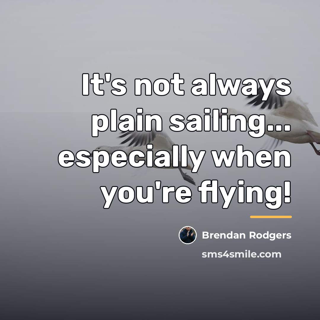 “It's not always plain sailing... especially when you're flying!…” quote by Brendan Rodgers
