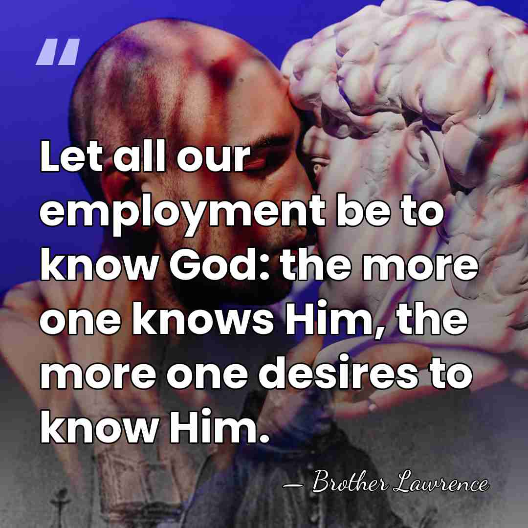 Let all our employment be to know God: the more one knows&hellip; - Brother Lawrence