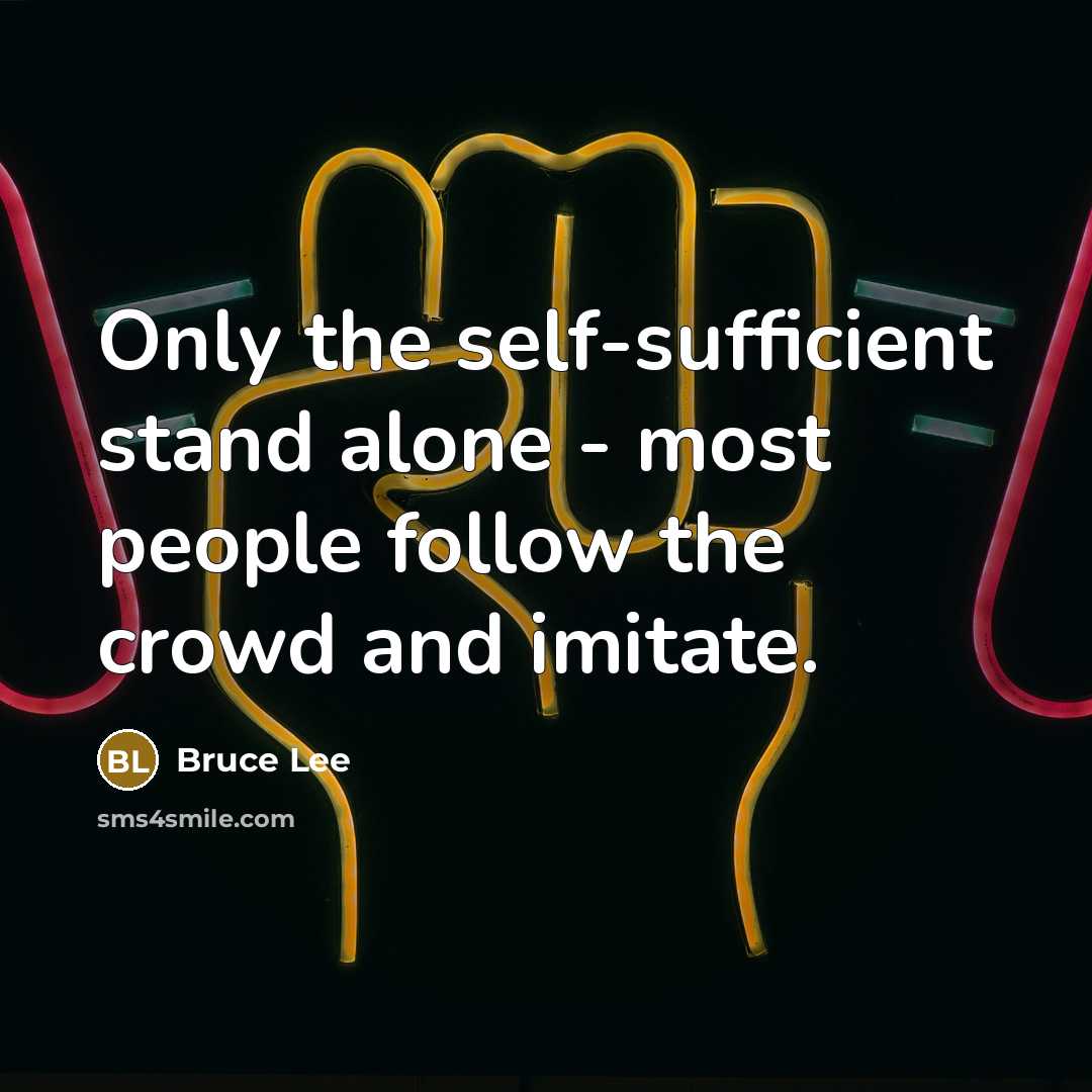 “Only the self-sufficient stand alone - most people follow the crowd and imitate.” quote by Bruce Lee