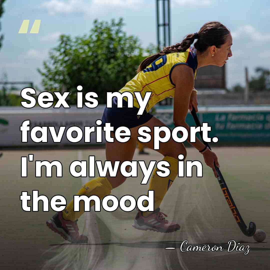 Sex is my favorite sport. I'm always in the mood - Cameron Diaz
