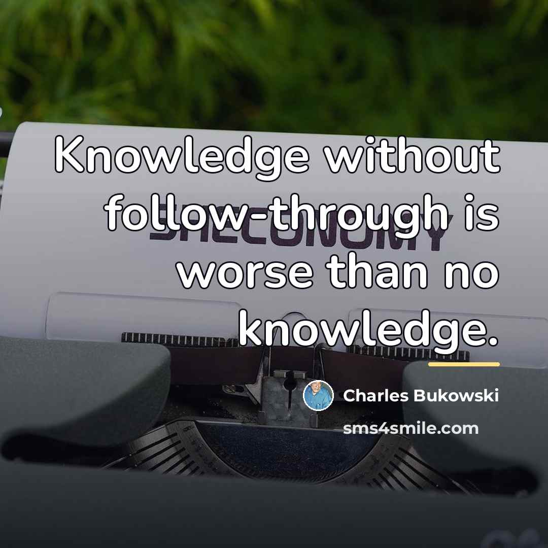 “Knowledge without follow-through is worse than no knowledge.…” quote by Charles Bukowski