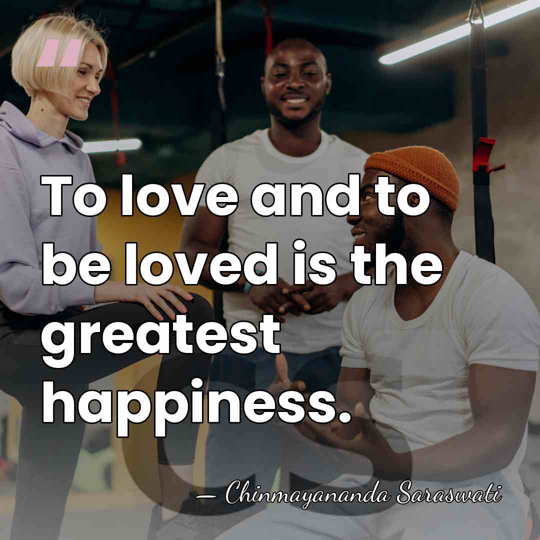To love and to be loved is the greatest happiness. - Chinmayananda Saraswati