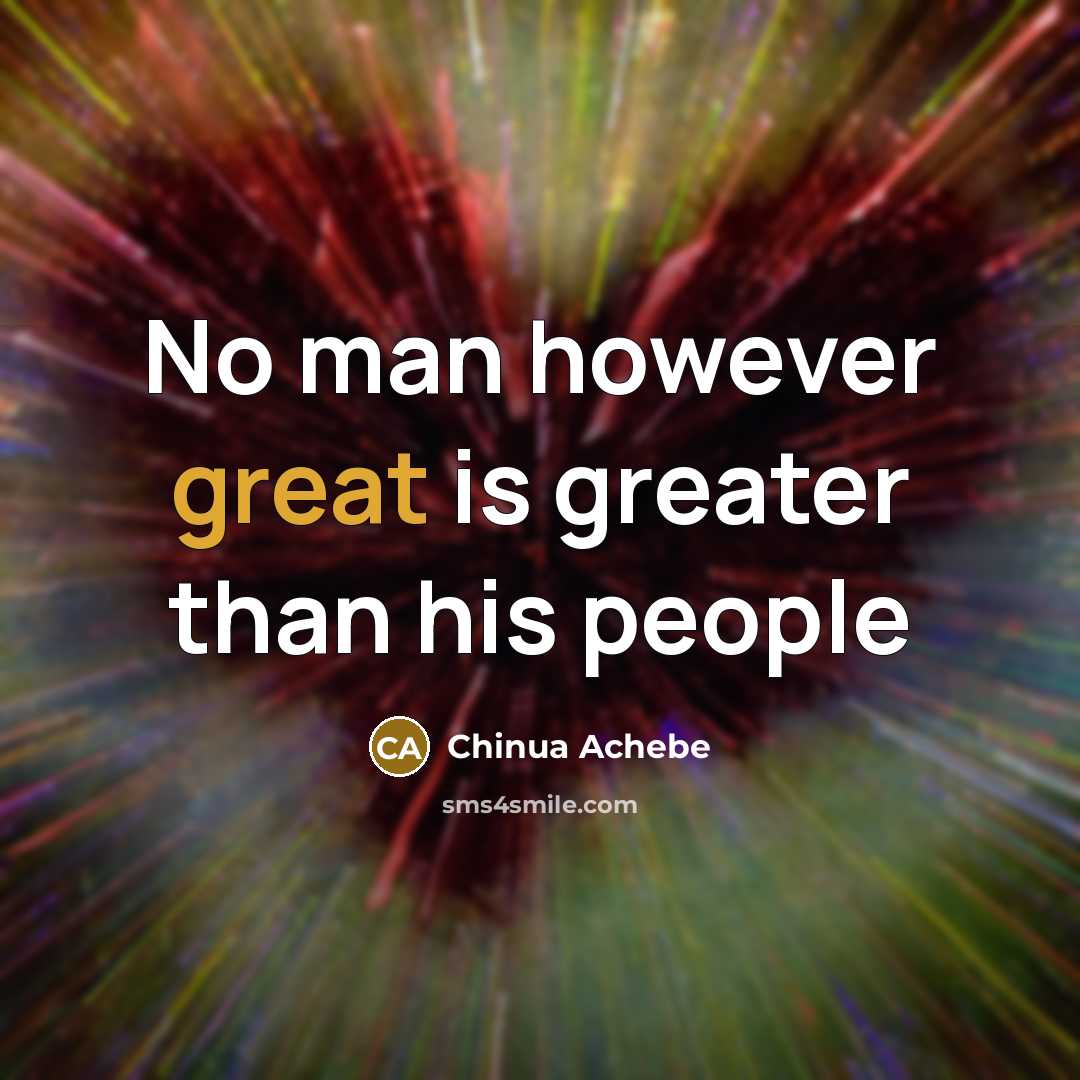 “No man however great is greater than his people…” quote by Chinua Achebe