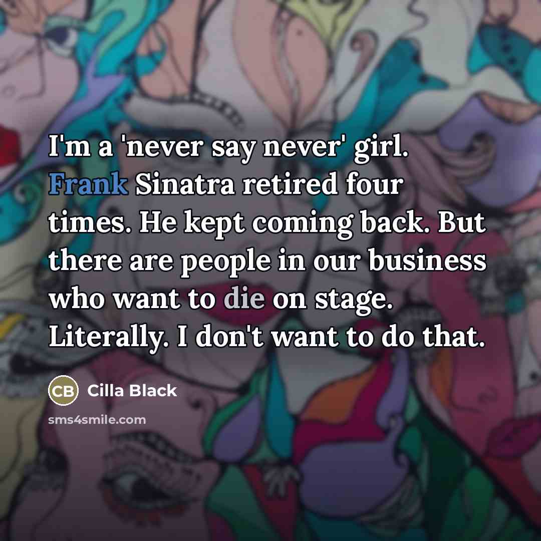 “I'm a 'never say never' girl. Frank Sinatra retired four…” quote by Cilla Black