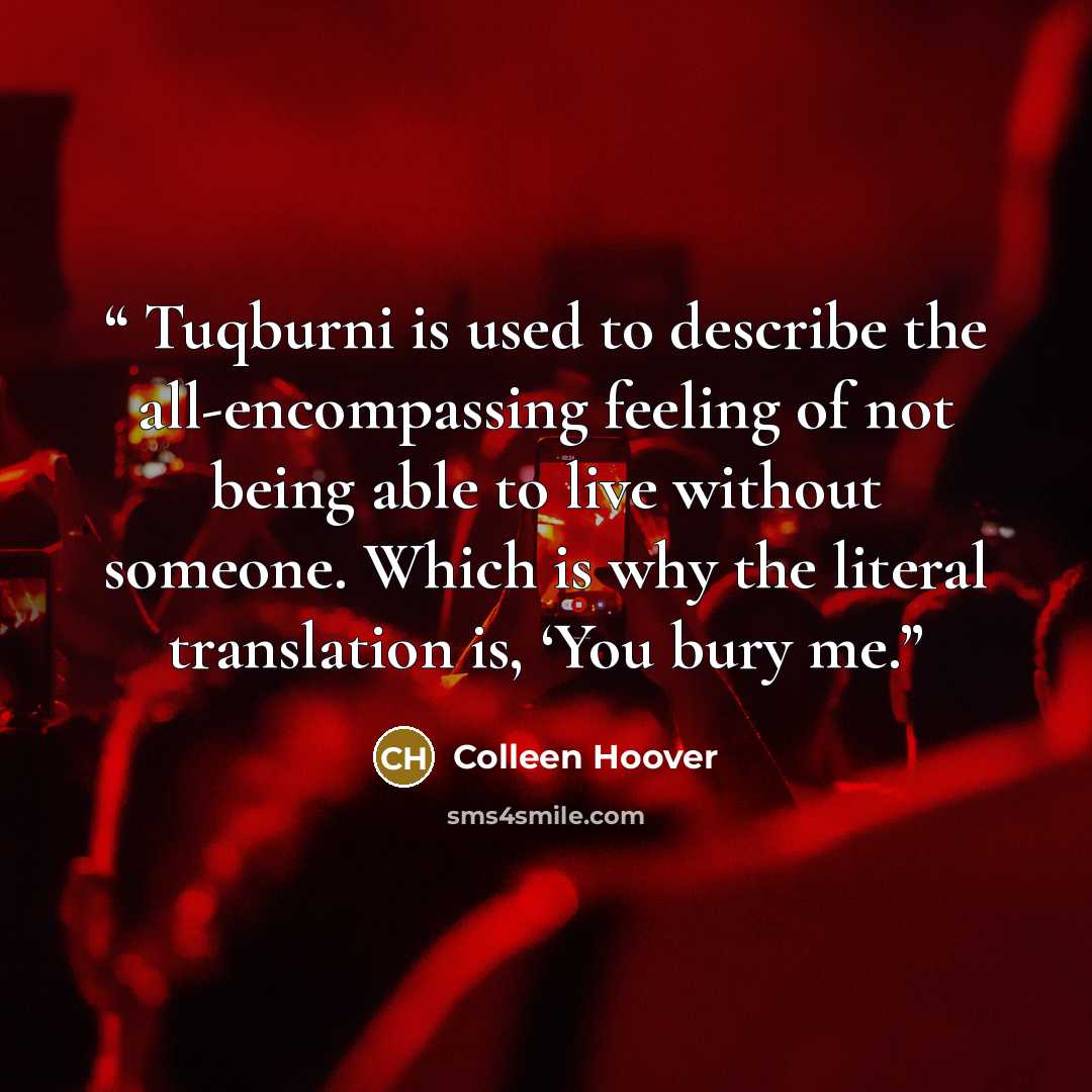 “Tuqburni is used to describe the all-encompassing feeling of not being able to live without someone. Which is why the literal translation is, ‘You bury me.” quote by Colleen Hoover