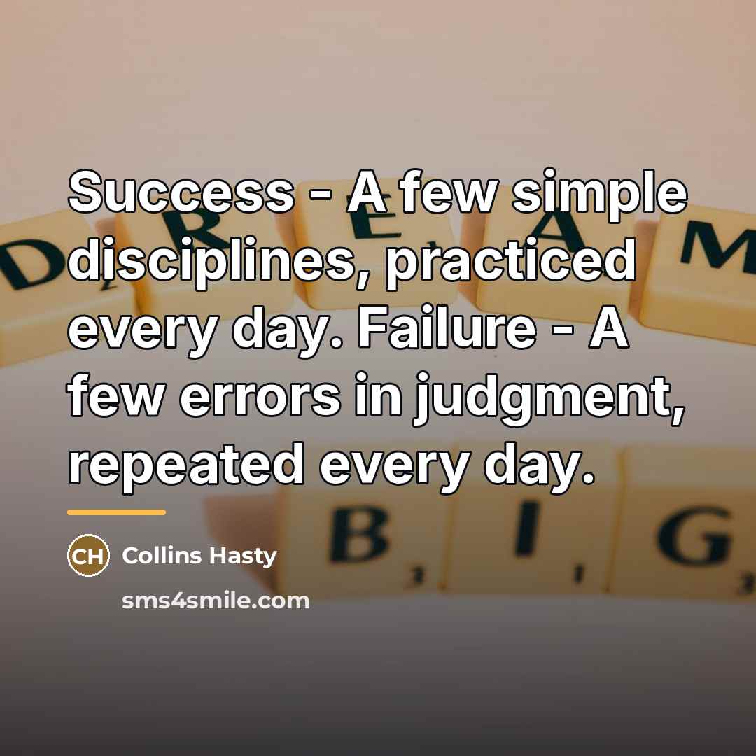 “Success - A few simple disciplines, practiced every day. Failure…” quote by Collins Hasty