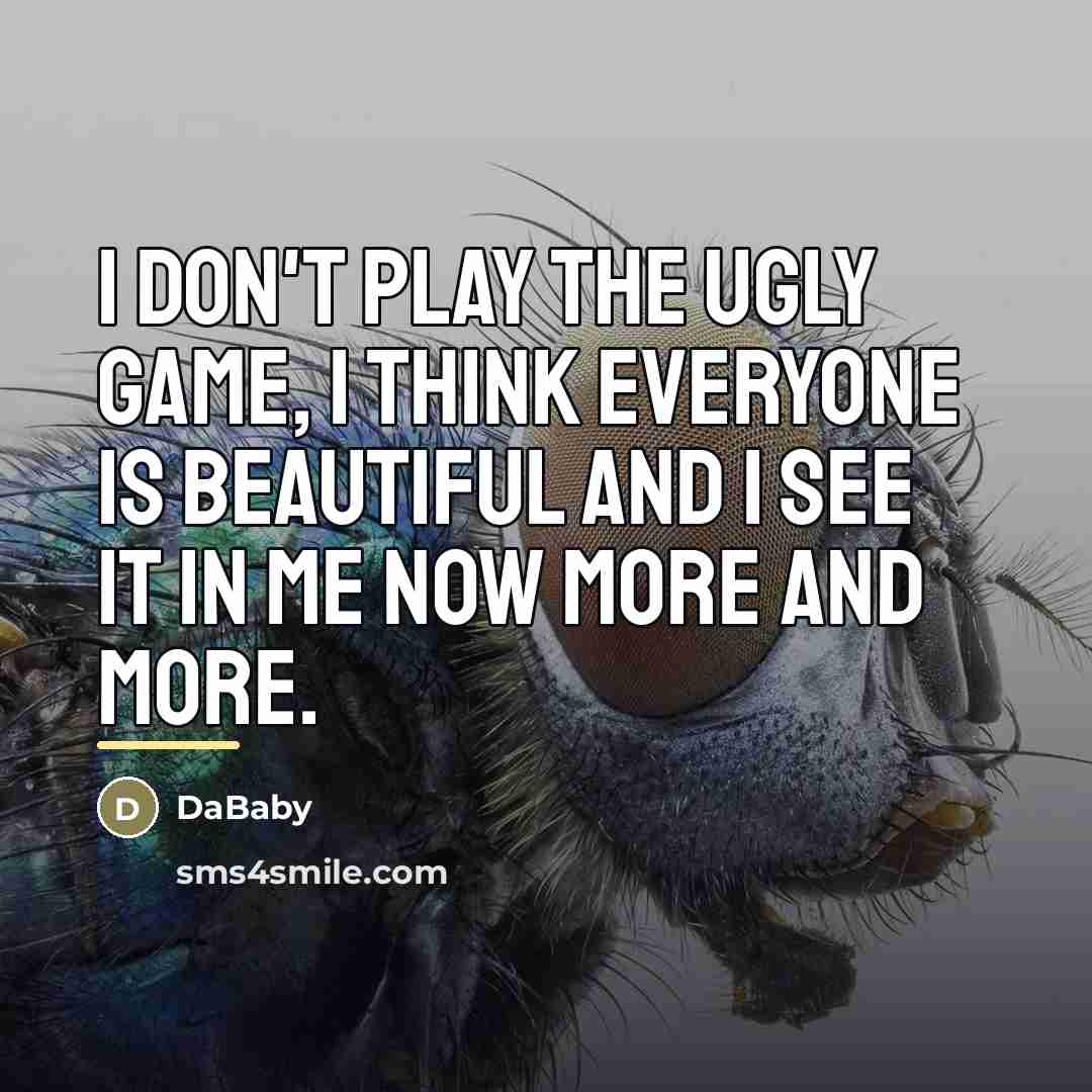 “I don't play the ugly game, I think everyone is…” quote by DaBaby