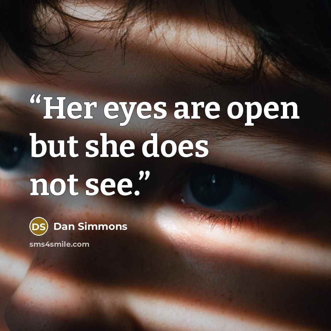 “Her eyes are open but she does not see.” quote by Dan Simmons