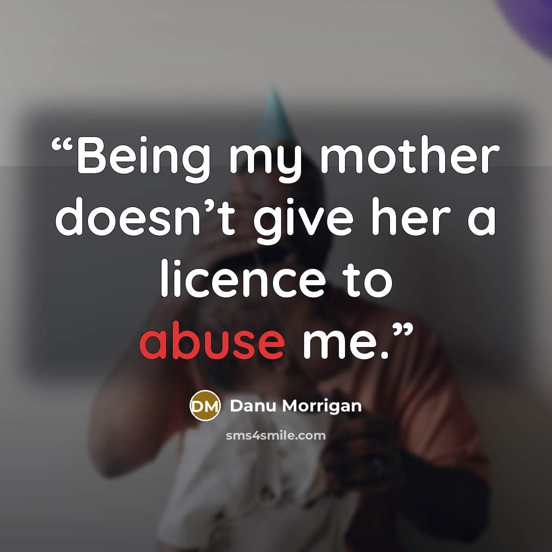 “Being my mother doesn’t give her a licence to abuse me.” quote by Danu Morrigan