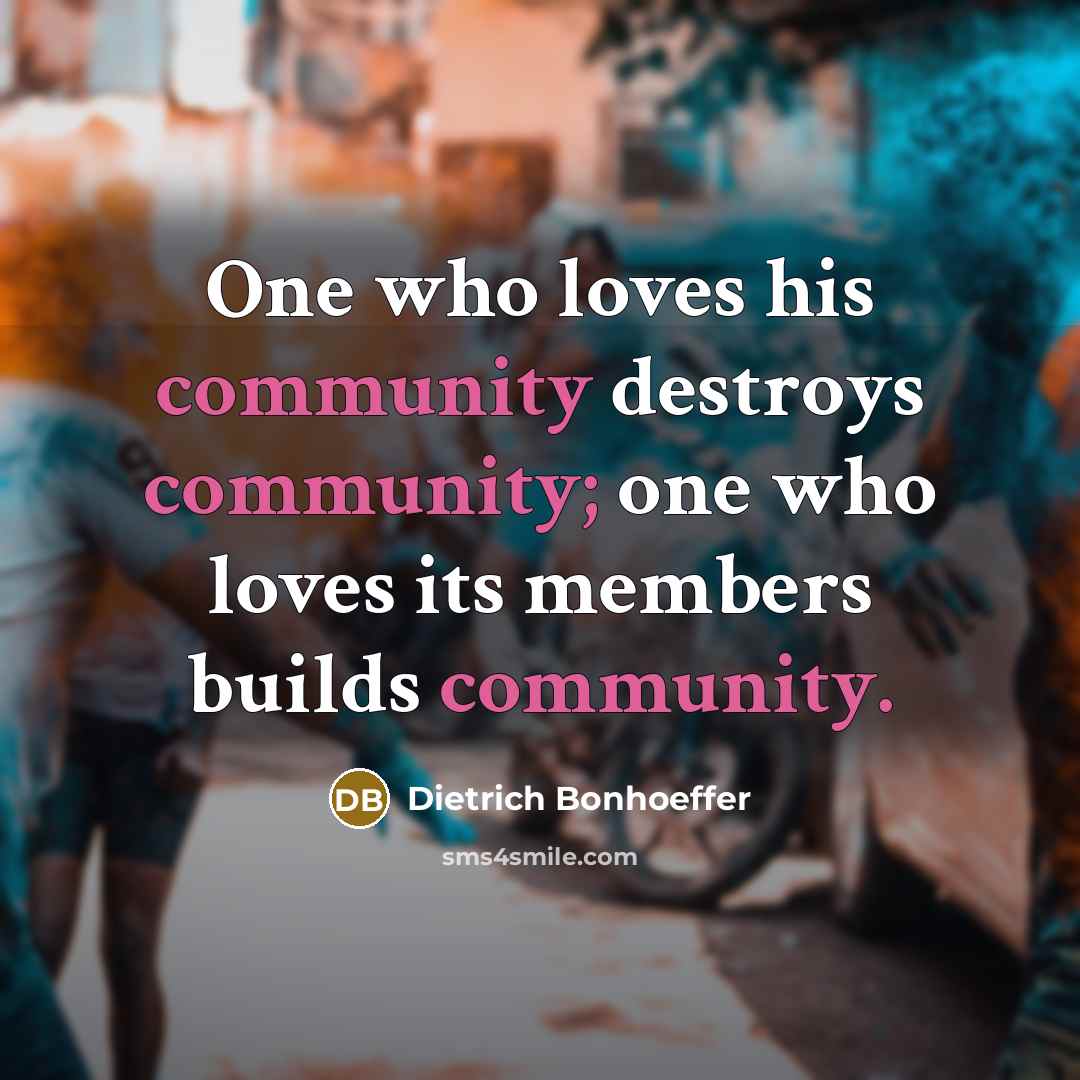 “One who loves his community destroys community; one who loves…” quote by Dietrich Bonhoeffer