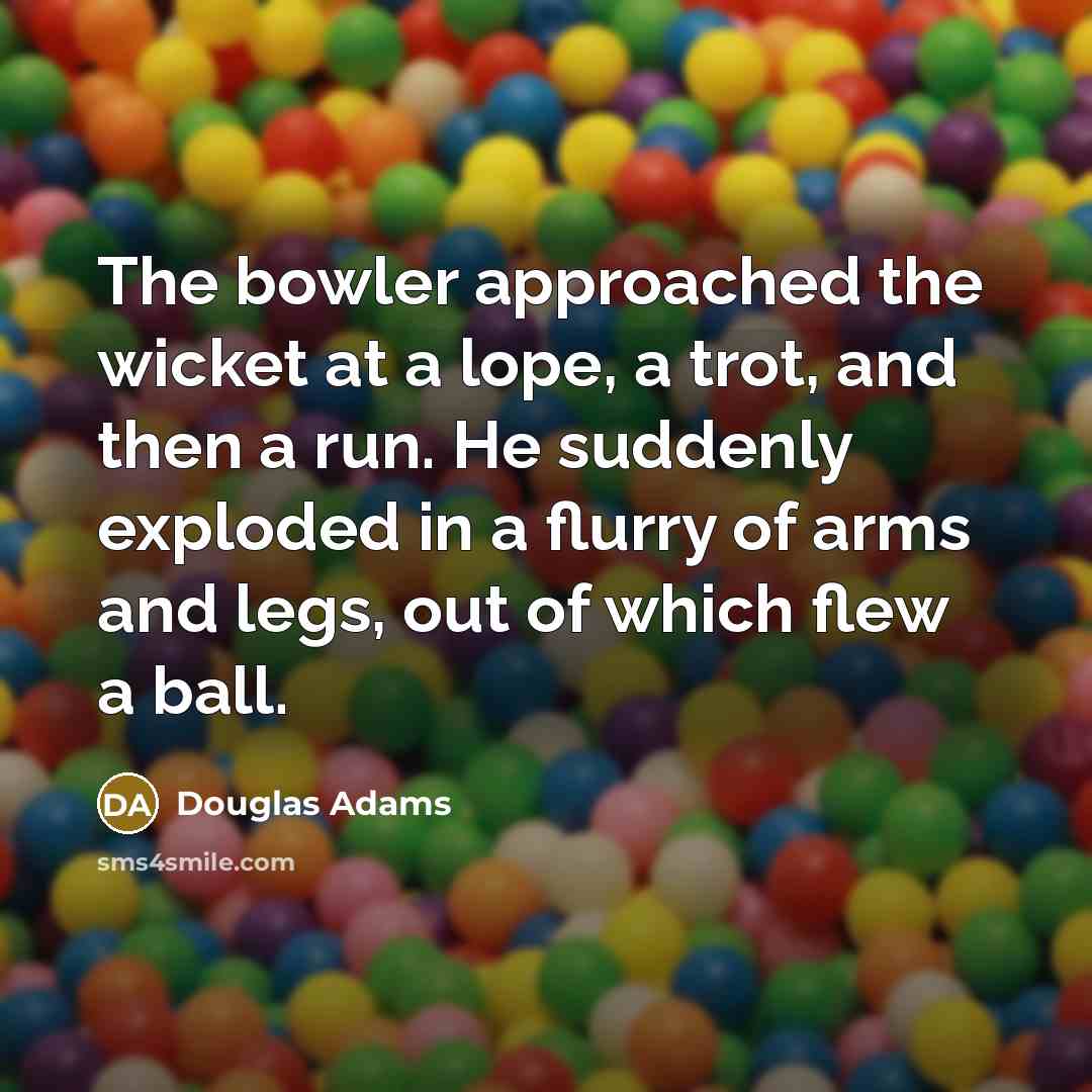 “The bowler approached the wicket at a lope, a trot,…” quote by Douglas Adams