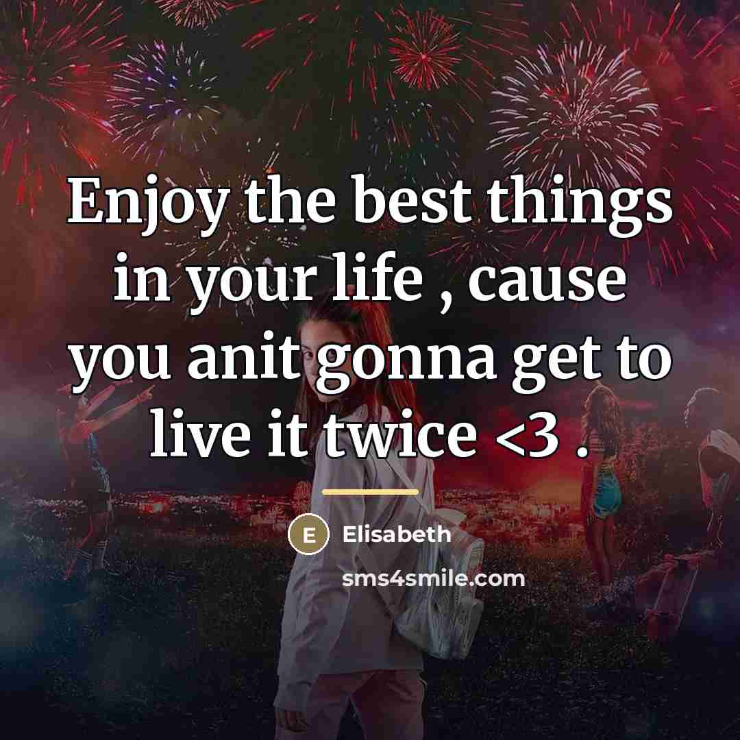 “Enjoy the best things in your life , cause you…” quote by Elisabeth