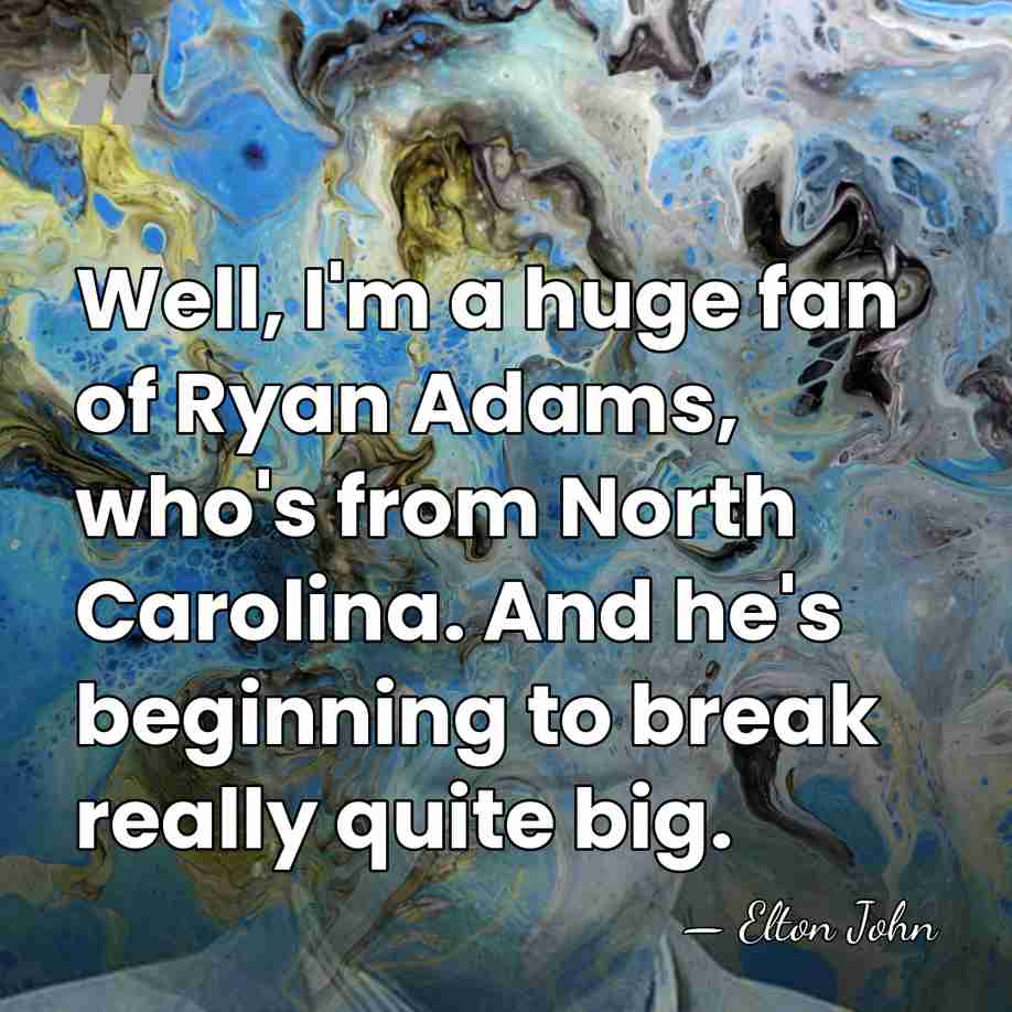 Well, I'm a huge fan of Ryan Adams, who's from North Carolina.&hellip; - Elton John